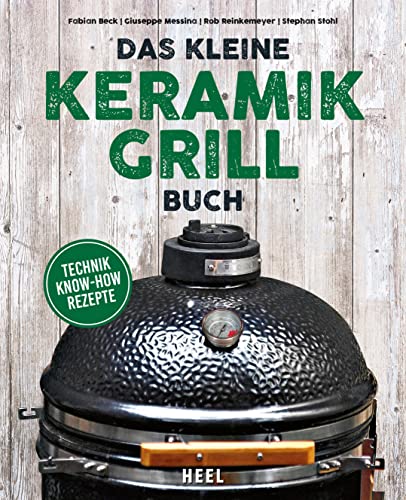 Das kleine Keramikgrill-Buch: Technik, Know-How, Rezepte Das kleine Keramikgrill-Buch: Technik, Know-How, Rezepte