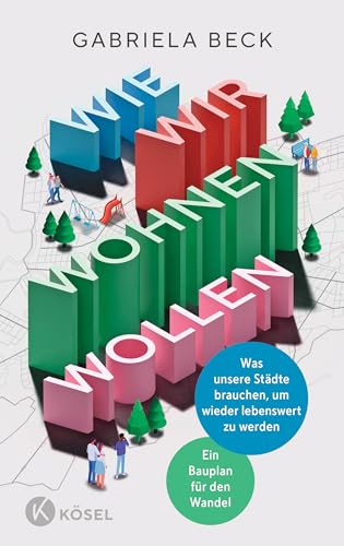 Wie wir wohnen wollen: Was unsere Städte brauchen, um wieder lebenswert zu werden Ein Bauplan für den Wandel von Kösel-Verlag