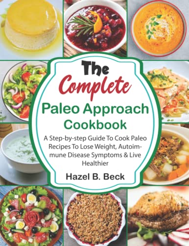 The Complete Paleo Approach Cookbook: A Step-by-step Guide To Cook Paleo Recipes To Lose Weight, Autoimmune Disease Symptoms & Live Healthier von Independently published