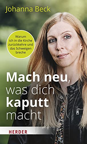 Mach neu, was dich kaputt macht: Warum ich in die Kirche zurückkehre und das Schweigen breche von Herder Verlag GmbH