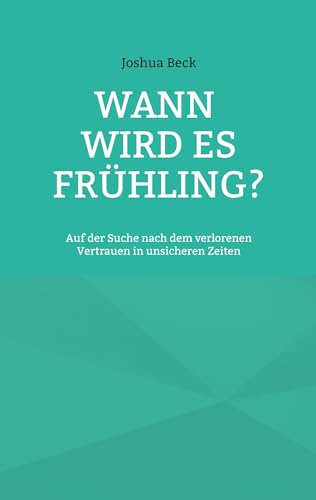 Wann wird es Frühling?: Auf der Suche nach dem verlorenen Vertrauen in unsicheren Zeiten Wann wird es Frühling?: Auf der Suche nach dem verlorenen Vertrauen in unsicheren Zeiten