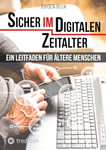 Sicher im Digitalen Zeitalter: Ein Leitfaden für ältere Menschen.: Entdecken und nutzen Sie das immense Potential des Internet für sich, auch wenn Sie ... den digitalen Technologien aufgewachsen sind von tredition