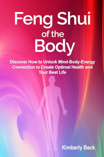 Feng Shui of the Body: Discover How to Unlock Mind-Body-Energy Connection to Create Optimal Health and Your Best Life von Bowker