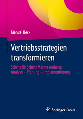 Vertriebsstrategien transformieren: Schritt für Schritt Märkte erobern: Analyse – Planung – Implementierung von Springer Gabler