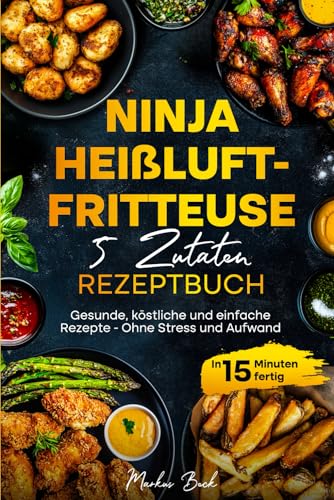 Das ultimative Ninja Heißluftfritteuse Rezeptbuch: Die besten und schnellsten Gerichte für Berufstätige | 5 Zutaten & 15 Minuten - Inklusive Farbfotos und Nährwertangaben von Heißluft Genuss Verlag
