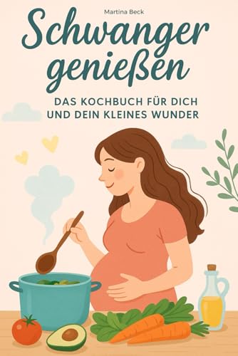 Schwanger genießen: Das Kochbuch für Dich und Dein kleines Wunder von Independently published