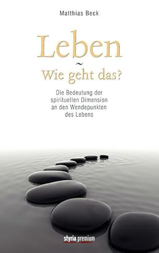 Leben - wie geht das?: Die Bedeutung der spirituellen Dimension an den Wendepunkten des Lebens