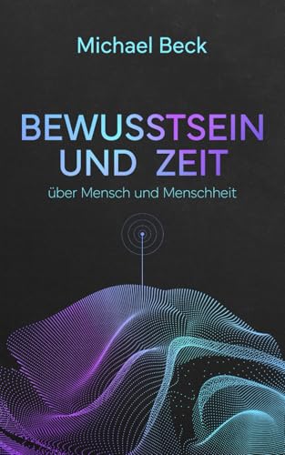 Bewusstsein und Zeit: über Mensch und Menschheit von Independently published