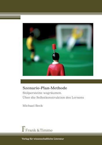 Szenario-Plan-Methode: Stolpersteine wegräumen. Über die Selbstkonstruktion des Lernens Szenario-Plan-Methode: Stolpersteine wegräumen. Über die Selbstkonstruktion des Lernens von Frank & Timme
