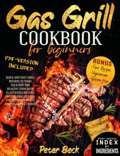 Gas Grill Cookbook for Beginners: Quick and Easy Grill Recipes to Make Delicious and Healthy Food With Illustrated Recipes. Master Grilled Food for Everyday Meals and the Whole Family.