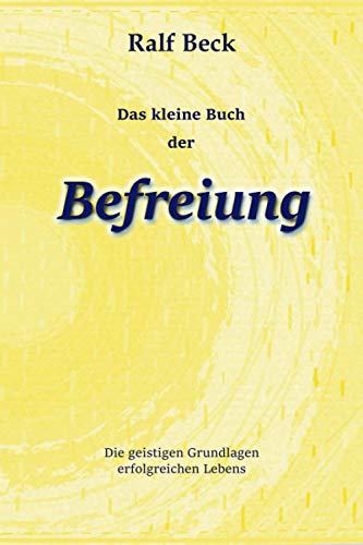 Das kleine Buch der Befreiung: Die geistigen Grundlagen erfolgreichen Lebens