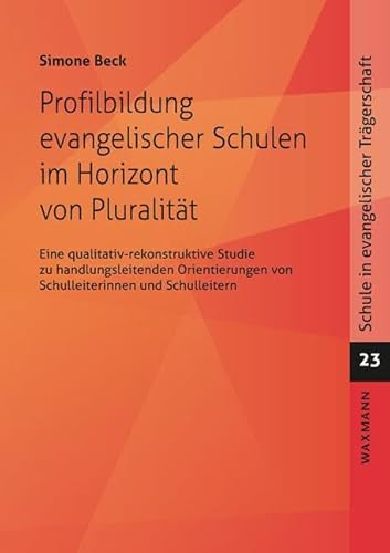 Profilbildung evangelischer Schulen im Horizont von Pluralität: Eine qualitativ-rekonstruktive Studie zu handlungsleitenden Orientierungen von ... (Schule in evangelischer Trägerschaft)