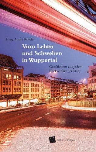 Vom Leben und Schweben in Wuppertal: Geschichten aus jedem Blickwinkel der Stadt