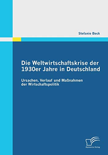 Die Weltwirtschaftskrise der 1930er Jahre in Deutschland: Ursachen, Verlauf und Maßnahmen der Wirtschaftspolitik Die Weltwirtschaftskrise der 1930er Jahre in Deutschland: Ursachen, Verlauf und Maßnahmen der Wirtschaftspolitik