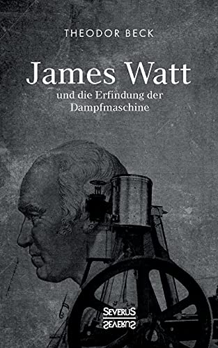 James Watt und die Erfindung der Dampfmaschine: Ein Vortrag vom 9. Februar 1894 über Watts technische Entwicklungen