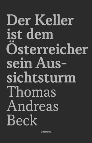 Der Keller ist dem Österreicher sein Aussichtsturm - Limitierte Sonderausgabe: Gedichte von Thomas Andreas Beck zur Verfasstheit der Heimat von GOLDEGG VERLAG