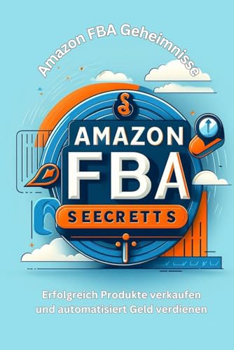 Amazon FBA Geheimnisse: Erfolgreich Produkte verkaufen und automatisiert Geld verdienen von Independently published