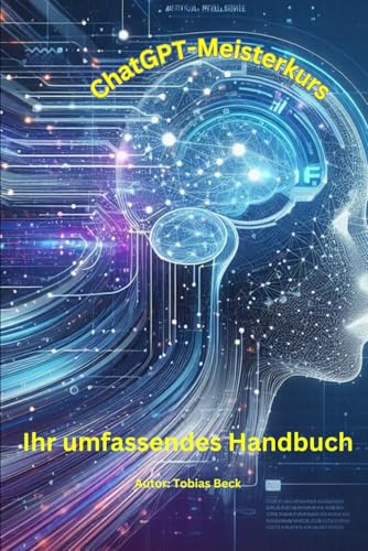 ChatGPT-Meisterkurs: Ihr umfassendes Handbuch für effektive Prompts, Bildgenerierung und Analysen von Independently published