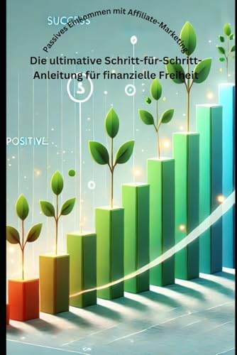 Passives Einkommen mit Affiliate-Marketing: Die ultimative Schritt-für-Schritt-Anleitung für finanzielle Freiheit von Independently published