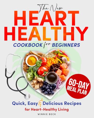 The New Heart Healthy Cookbook for Beginners: Quick, Easy & Delicious Recipes for Heart-Healthy Living. Includes 60-Day Meal Plan