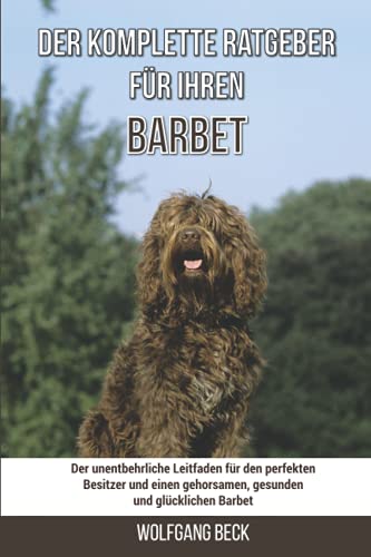 Der komplette Ratgeber für Ihren Barbet: Der unentbehrliche Leitfaden für den perfekten Besitzer und einen gehorsamen, gesunden und glücklichen Barbet von Independently published