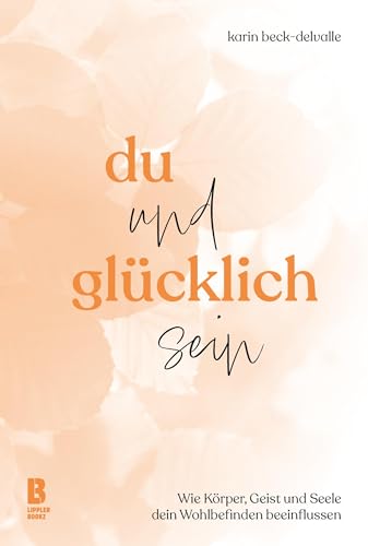 Du und glücklich sein: Wie Körper, Geist und Seele dein Wohlbefinden beeinflussen von LIPPLERBOOKZ Buchverlag GbR