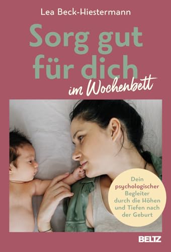 Sorg gut für dich im Wochenbett: Dein psychologischer Begleiter durch die Höhen und Tiefen nach der Geburt von Beltz