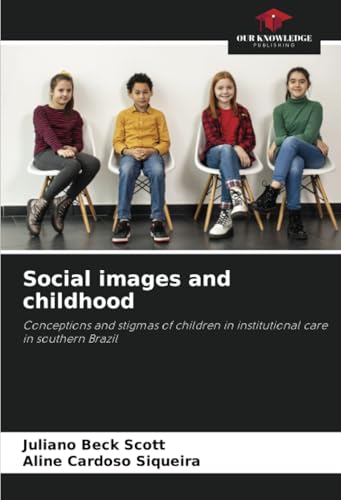 Social images and childhood: Conceptions and stigmas of children in institutional care in southern Brazil von Our Knowledge Publishing