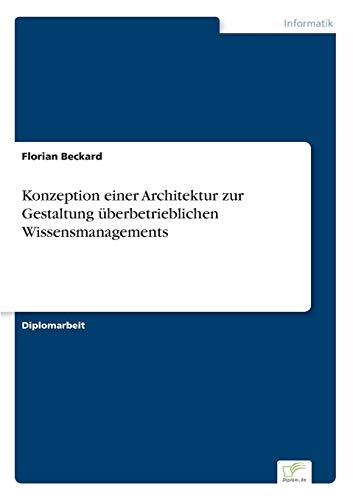Konzeption einer Architektur zur Gestaltung überbetrieblichen Wissensmanagements Konzeption einer Architektur zur Gestaltung überbetrieblichen Wissensmanagements von Diplomarbeiten Agentur