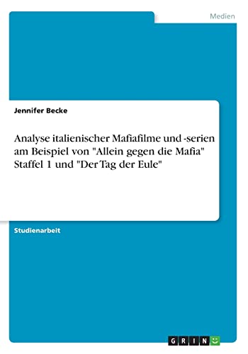 Analyse italienischer Mafiafilme und -serien am Beispiel von "Allein gegen die Mafia" Staffel 1 und "Der Tag der Eule" Analyse italienischer Mafiafilme und -serien am Beispiel von "Allein gegen die Mafia" Staffel 1 und "Der Tag der Eule" von Grin Verlag