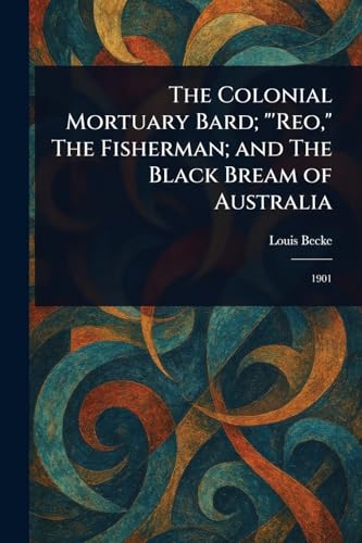 The Colonial Mortuary Bard; "'Reo," The Fisherman; and The Black Bream of Australia The Colonial Mortuary Bard; "'Reo," The Fisherman; and The Black Bream of Australia von Anson Street Press