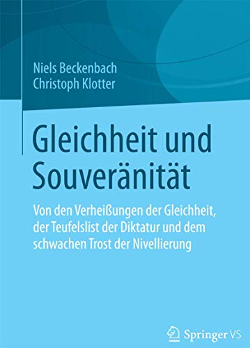 Gleichheit und Souveränität: Von den Verheißungen der Gleichheit, der Teufelslist der Diktatur und dem schwachen Trost der Nivellierung Gleichheit und Souveränität: Von den Verheißungen der Gleichheit, der Teufelslist der Diktatur und dem schwachen Trost der Nivellierung