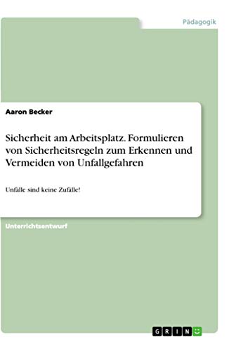 Sicherheit am Arbeitsplatz. Formulieren von Sicherheitsregeln zum Erkennen und Vermeiden von Unfallgefahren: Unfälle sind keine Zufälle!