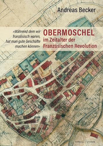 Obermoschel im Zeitalter der Französischen Revolution: "Während dem wir französisch waren, hat man gute Geschäfte machen können" Obermoschel im Zeitalter der Französischen Revolution: "Während dem wir französisch waren, hat man gute Geschäfte machen können"