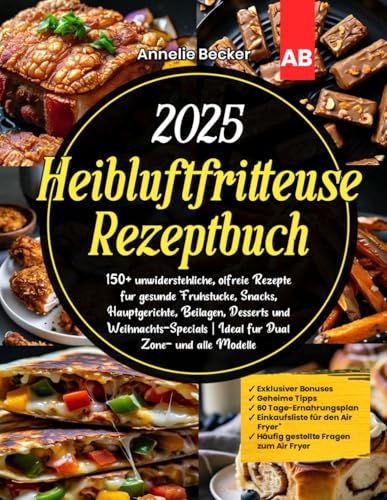 2025 Heißluftfritteuse Rezeptbuch: 150+ unwiderstehliche, ölfreie Rezepte für gesunde Frühstücke, Snacks, Hauptgerichte, Beilagen, Desserts und ... | Ideal für Dual Zone- und alle Modelle von Independently published