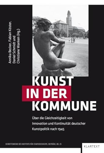 Kunst in der Kommune: Über die Gleichzeitigkeit von Innovation und Kontinuität deutscher Kunstpolitik nach 1945 (Schriftenreihe des Instituts für Stadtgeschichte - Beiträge)