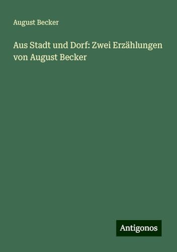 Aus Stadt und Dorf: Zwei Erzählungen von August Becker von Antigonos Verlag