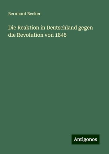 Die Reaktion in Deutschland gegen die Revolution von 1848 Die Reaktion in Deutschland gegen die Revolution von 1848 von Antigonos Verlag