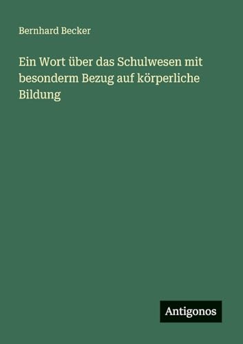 Ein Wort über das Schulwesen mit besonderm Bezug auf körperliche Bildung Ein Wort über das Schulwesen mit besonderm Bezug auf körperliche Bildung von Antigonos Verlag