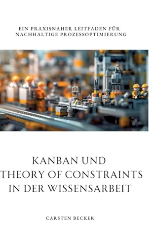 Kanban und Theory of Constraints in der Wissensarbeit: Ein praxisnaher Leitfaden für nachhaltige Prozessoptimierung