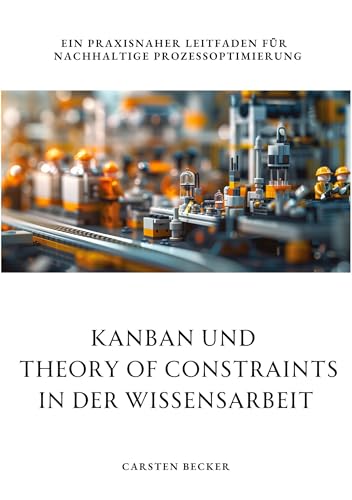 Kanban und Theory of Constraints in der Wissensarbeit: Ein praxisnaher Leitfaden für nachhaltige Prozessoptimierung Kanban und Theory of Constraints in der Wissensarbeit: Ein praxisnaher Leitfaden für nachhaltige Prozessoptimierung