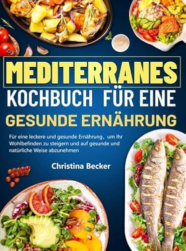Mediterranes Kochbuch für eine gesunde Ernährung: Für eine leckere und gesunde Ernährung, um Ihr Wohlbefinden zu steigern und auf gesunde und natürliche Weise abzunehmen von Bookmundo
