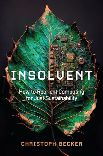 Insolvent: How to Reorient Computing for Just Sustainability von The MIT Press