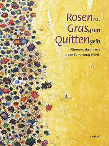 Rosenrot, Grasgrün, Quittengelb: Pflanzengeheimnisse in der Sammlung Würth Rosenrot, Grasgrün, Quittengelb: Pflanzengeheimnisse in der Sammlung Würth von Swiridoff Verlag