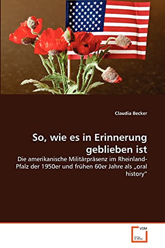So, wie es in Erinnerung geblieben ist: Die amerikanische Militärpräsenz im Rheinland-Pfalz der 1950er und frühen 60er Jahre als „oral history“ von VDM Verlag