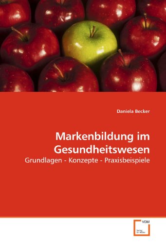 Markenbildung im Gesundheitswesen: Grundlagen - Konzepte - Praxisbeispiele