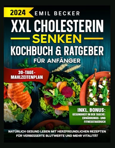 XXL Cholesterin Senken Kochbuch & Ratgeber für Anfänger: Natürlich gesund leben mit herzfreundlichen Rezepten für verbesserte Blutwerte und mehr Vitalität von Independently published