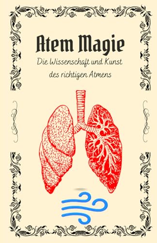 Atem Magie: Die Wissenschaft und Kunst des richtigen Atmens: Atemtechniken und Übungen für Gesundheit, Wohlbefinden, Energie - Von Atemtrainern lernen, schnarchen loswerden, lungenvolumen stärken von Independently published