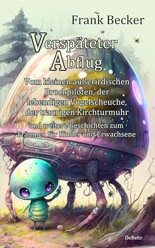 Verspäteter Abflug - Vom kleinen außerirdischen Bruchpiloten, der lebendigen Vogelscheuche, der traurigen Kirchturmuhr und weitere Geschichten zum Träumen für Kinder und Erwachsene von Verlag DeBehr