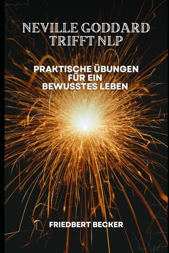 Neville Goddard trifft NLP: Praktische Übungen für ein bewusstes Leben von Independently published